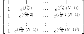 \cdot \left[ {\begin{array}{*{20}c}
   1 & 1 & \cdots  & 1  \\
   1 & {e^{(j\frac{{2\pi }}{N})} } & \cdots  & {e^{(j\frac{{2\pi }}{N} \cdot (N - 1))} }  \\
   1 & {e^{(j\frac{{2\pi }}{N} \cdot 2)} } & \cdots  & {e^{(j\frac{{2\pi }}{N} \cdot 2 \cdot (N - 1))} }  \\
    \vdots  &  \vdots  & \vdots  &  \vdots   \\
   1 & {e^{(j\frac{{2\pi }}{N} \cdot (N - 1))} } & \cdots  & {e^{(j\frac{{2\pi }}{N} \cdot (N - 1)^2 )} }  \\
\end{array}} \right]