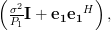 \left( \frac{\sigma^2}{P_1} \mathbf{I}+\mathbf{e_1}\mathbf{e_1}^H \right), 