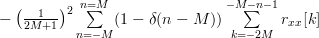 - \left(\frac{1}{2M+1}\right)^{2}\sum\limits_{n=-M}^{n=M}(1-\delta(n-M))\sum\limits_{k=-2M}^{-M-n-1}r_{xx}[k]