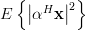 E\left\{\left| \mathbf{\alpha}^{H}\mathbf{x} \right|^{2}\right\}