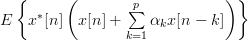 E\left\{x^{\ast}[n]\left( x[n]+\sum\limits_{k=1}^{p}\alpha_{k}x[n-k] \right)\right\}