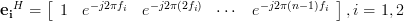 \mathbf{e_i}^H=\left[ {\begin{array}{*{20}c}
   1  &  {e^{-j2\pi f_i } } & {e^{-j2\pi (2f_i) } } & \cdots  &  {e^{-j2\pi (n - 1)f_i } }  
\end{array}} \right], i=1,2