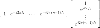 \left[ {\begin{array}{*{20}c}
   1  &  {e^{-j2\pi f_i } } & \cdots  &  {e^{-j2\pi (n - 1)f_i } }  
\end{array}} \right] \left[ {\begin{array}{*{20}c}
   1  \\
   {e^{j2\pi f_i } }  \\
    \vdots   \\
   {e^{j2\pi (n - 1)f_i } }  \\
\end{array}} \right]  