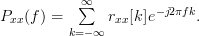 P_{xx}(f)=\sum\limits_{k=-\infty}^{\infty}r_{xx}[k]e^{-j2\pi f k}.