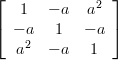 \left[ {\begin{array}{*{20}c}
   1 & { - a} & {a^2 }  \\
   { - a} & 1 & { - a}  \\
   {a^2 } & { - a} & 1  \\
\end{array}} \right]