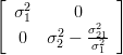 \left[
\begin{array}{cc}
\sigma_{1}^{2} & 0\\
0 & \sigma_{2}^{2} -\frac{\sigma_{21}^{2}}{\sigma_{1}^{2}}
\end{array}
\right]