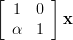 \left[ \begin{array}{cc} 1 & 0 \\ \alpha & 1 \end{array} \right] \mathbf{x}