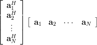 \left[ \begin{array}{*{20}c} \mathbf{a}_1^H   \\
\mathbf{a}_2^H  \\ \vdots   \\ \mathbf{a}_N^H   \\ \end{array} \right]  \left[ \begin{array}{*{20}c} \mathbf{a}_1  & \mathbf{a}_2  &  \cdots  & \mathbf{a}_N   \\ \end{array} \right]