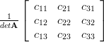 \frac{1}{det{\mathbf{A}}}\left[ {\begin{array}{*{20}c}
   c_{11} & c_{21} & c_{31}  \\
   c_{12} & c_{22} & c_{32}  \\
   c_{13} & c_{23} & c_{33}  \\
   \end{array}} \right]