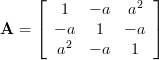 \mathbf{A} = \left[ {\begin{array}{*{20}c}
   1 & { - a} & {a^2 }  \\
   { - a} & 1 & { - a}  \\
   {a^2 } & { - a} & 1  \\
\end{array}} \right]