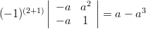 ( - 1)^{(2 + 1)} \left| {\begin{array}{*{20}c}
   { - a} & {a^2}  \\
   {-a } & {1}  \\
\end{array}} \right| =a-a^3