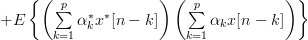 + E\left\{  \left(\sum\limits_{k=1}^{p}\alpha^{\ast}_{k}x^{\ast}[n-k]\right)\left(\sum\limits_{k=1}^{p}\alpha_{k}x[n-k]\right)\right\} 
