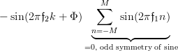 -\sin(2\pi \frak{f}_{2} k + \Phi)\underbrace{\sum\limits_{n=-M}^{M}\sin(2\pi \frak{f}_{1} n)}_{=0, \textrm{ \scriptsize{odd symmetry of sine}}} 