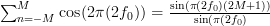 \sum_{n=-M}^{M}\cos(2\pi (2 f_{0}))=\frac{\sin(\pi (2 f_{0})(2M+1))}{\sin(\pi(2f_{0})}