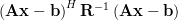 \left(\mathbf{A}\mathbf{x}-\mathbf{b}\right)^{H}\mathbf{R}^{-1}\left(\mathbf{A}\mathbf{x}-\mathbf{b}\right) 