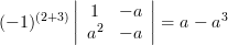 ( - 1)^{(2 + 3)} \left| {\begin{array}{*{20}c}
   { 1} & {-a}  \\
   {a^2 } & {-a}  \\
\end{array}} \right| =a-a^3
