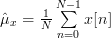 \hat{\mu}_x = \frac{1}{N}\sum\limits^{N-1}_{n=0}x[n]